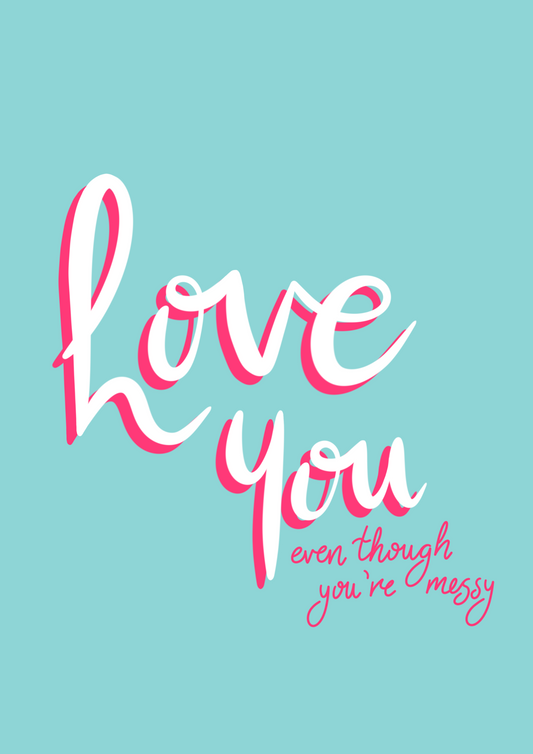 Love You Even Though… You’re Messy - A5 greetings card