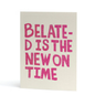 Belated is the New On Time greetings card image 0