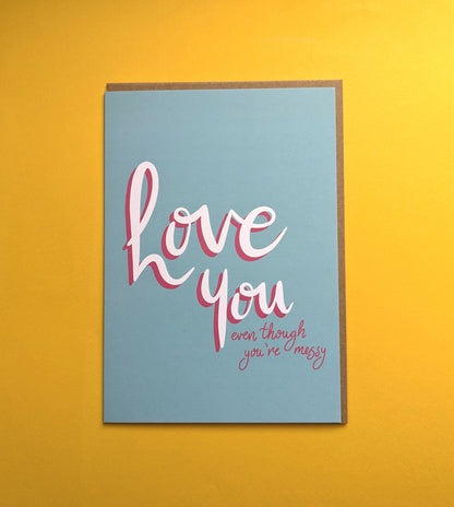Love You Even Though… You’re Messy - A5 greetings card