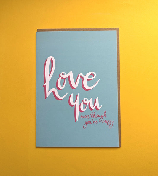 Love You Even Though… You’re Messy - A5 greetings card