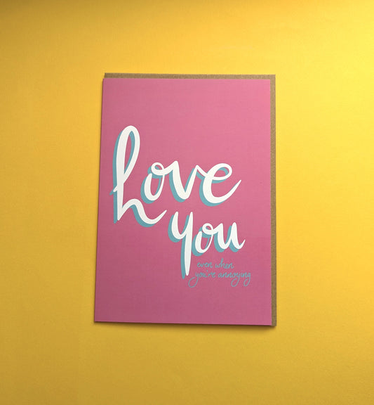 Love You Even When… You’re Annoying - A5 greetings card